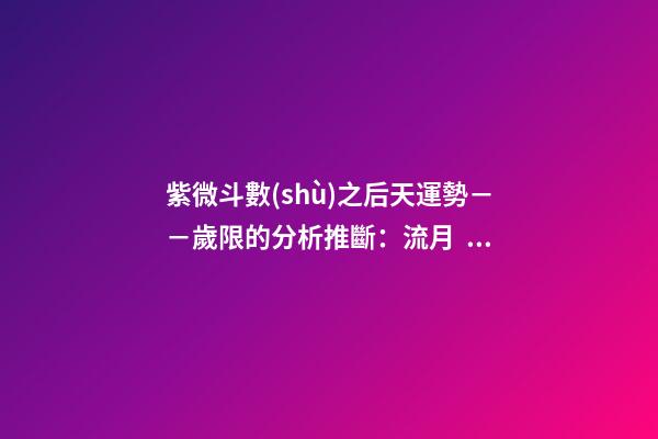 紫微斗數(shù)之后天運勢－－歲限的分析推斷：流月、流日、流時的看法